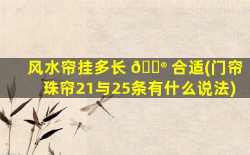 风水帘挂多长 💮 合适(门帘珠帘21与25条有什么说法)